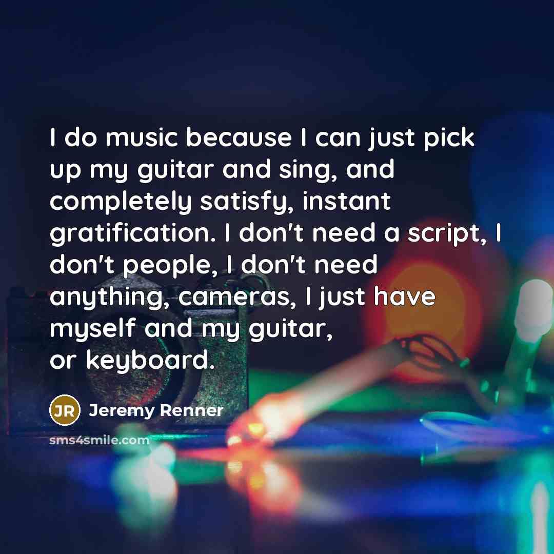 “I do music because I can just pick up my…” quote by Jeremy Renner