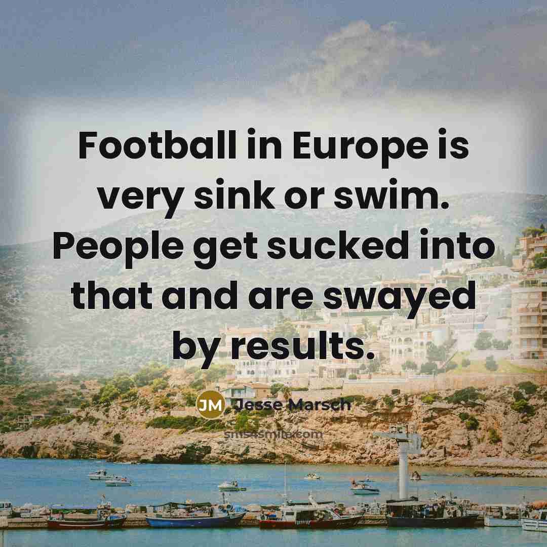 “Football in Europe is very sink or swim. People get…” quote by Jesse Marsch