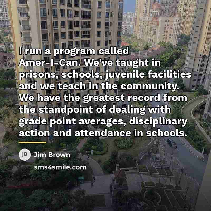 “I run a program called Amer-I-Can. We've taught in prisons,…” quote by Jim Brown