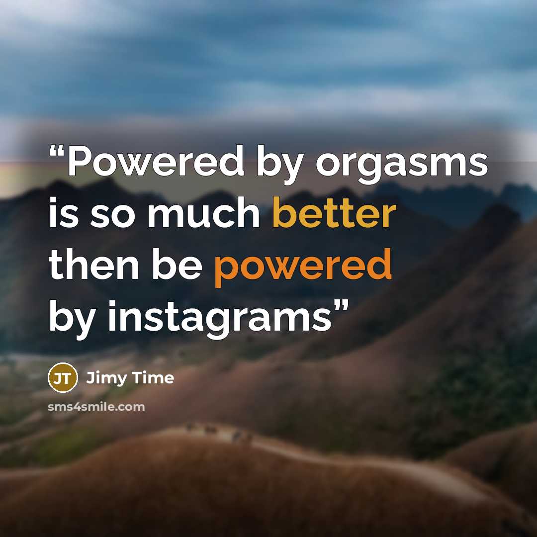 “Powered by orgasms is so much better then be powered by instagrams” quote by Jimy Time