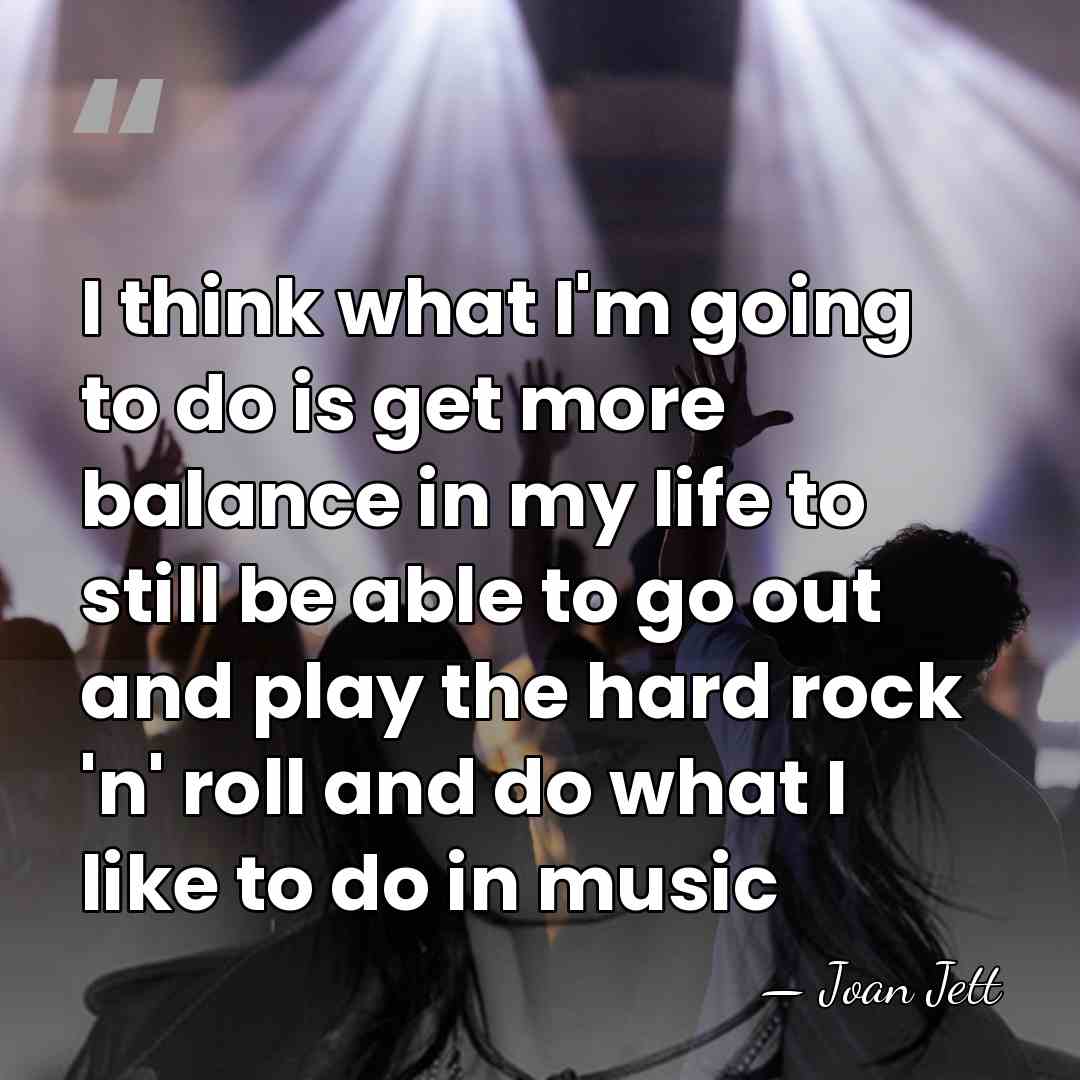 I think what I'm going to do is get more balance in&hellip; - Joan Jett
