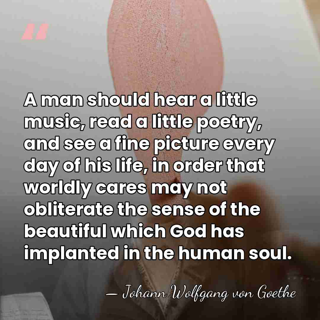 A man should hear a little music, read a little poetry, and&hellip; - Johann Wolfgang von Goethe