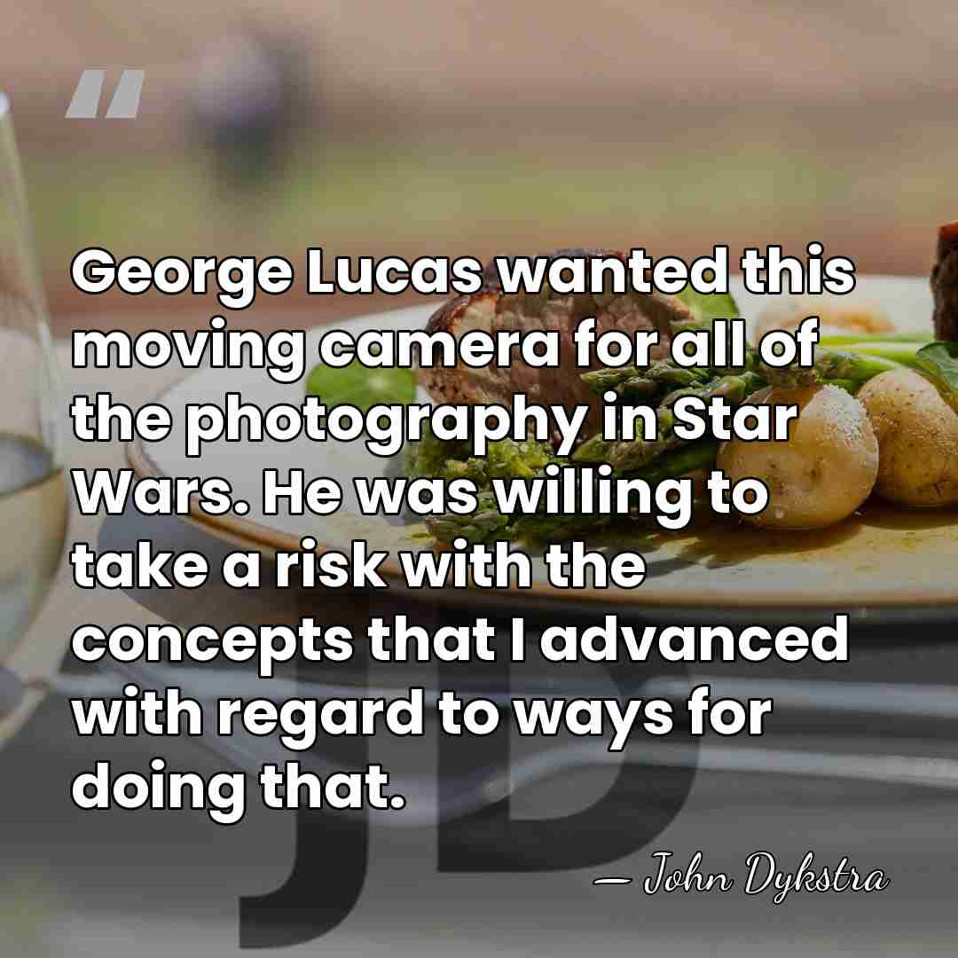 George Lucas wanted this moving camera for all of the photography in&hellip; - John Dykstra