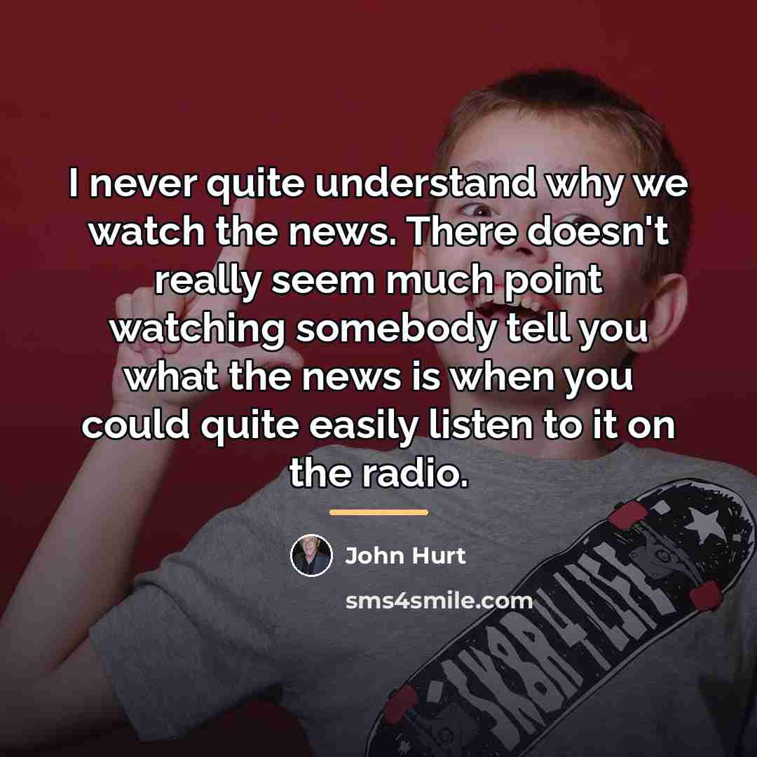 “I never quite understand why we watch the news. There…” quote by John Hurt