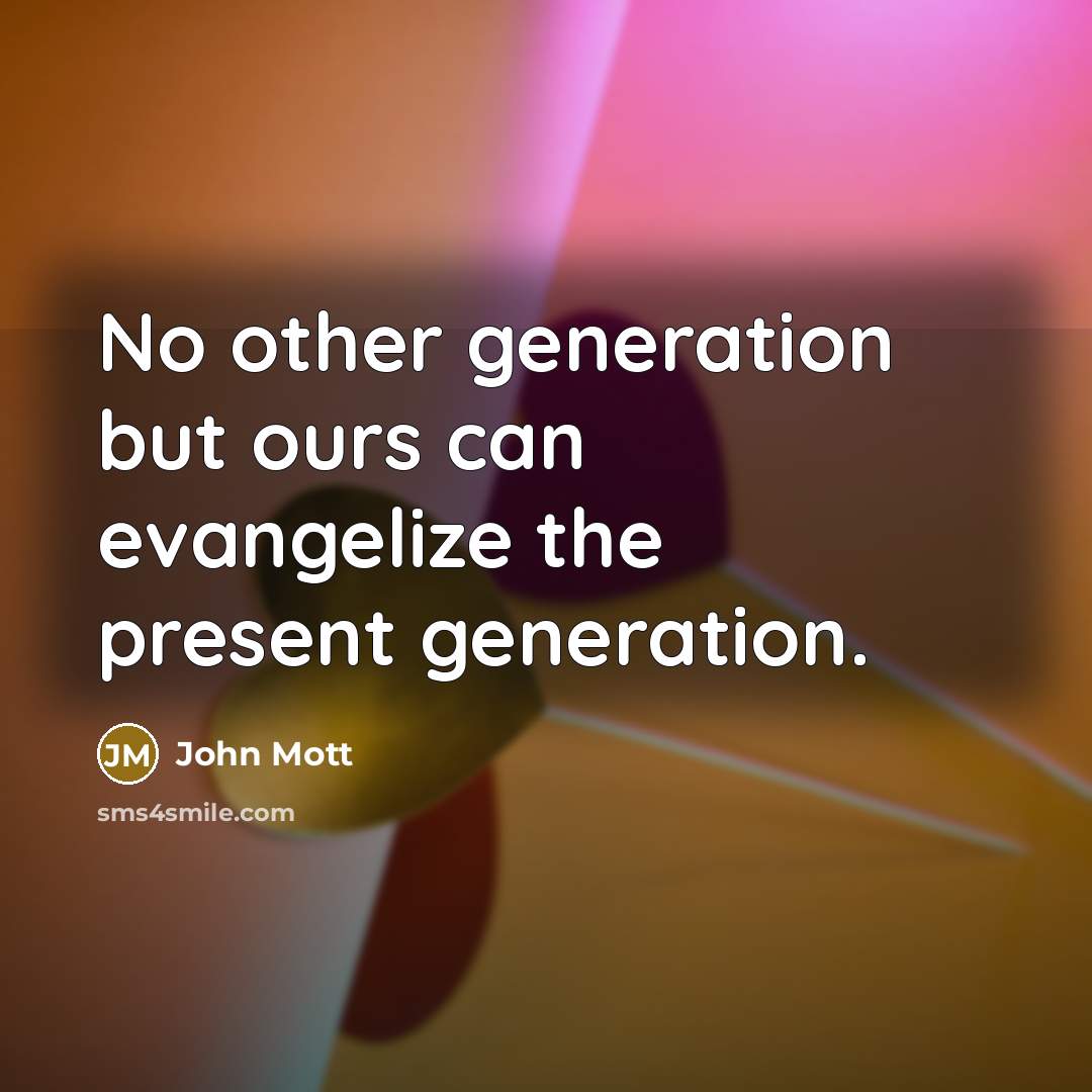 “No other generation but ours can evangelize the present generation.…” quote by John Mott