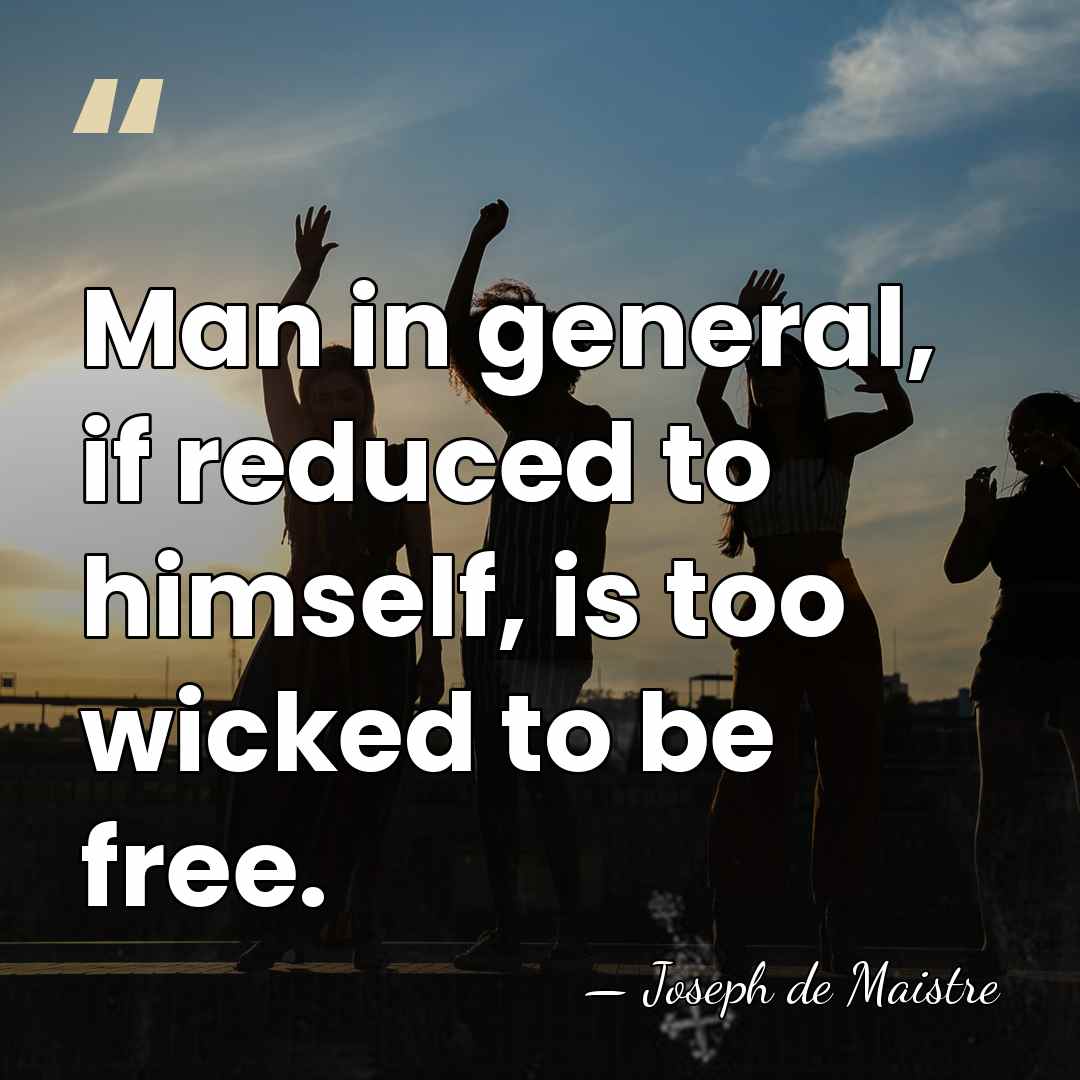 Man in general, if reduced to himself, is too wicked to be&hellip; - Joseph de Maistre