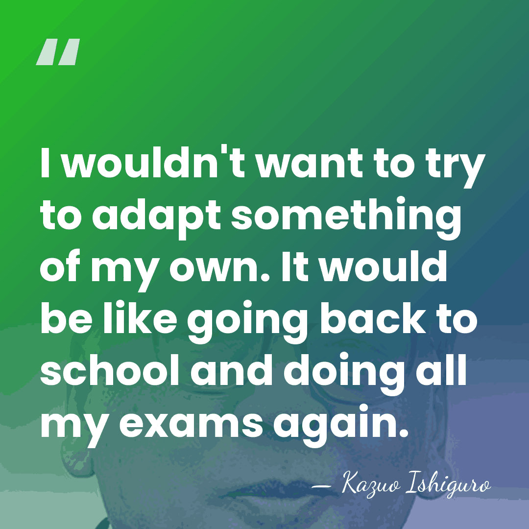 I wouldn't want to try to adapt something of my own. It&hellip; - Kazuo Ishiguro