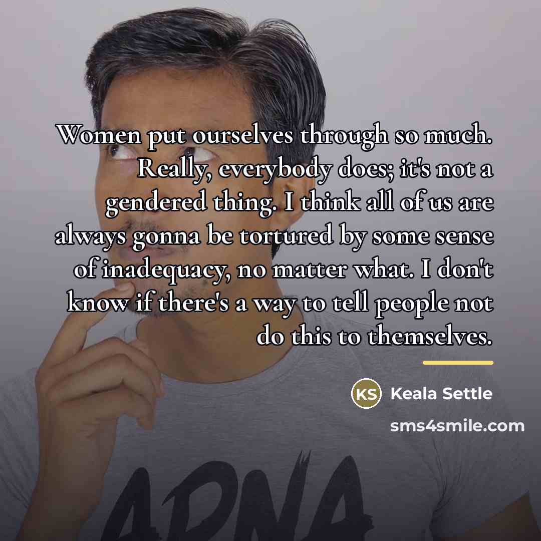 “Women put ourselves through so much. Really, everybody does; it's…” quote by Keala Settle