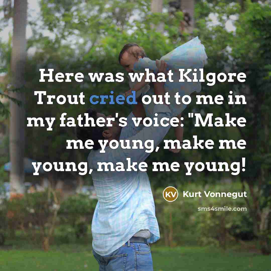 “Here was what Kilgore Trout cried out to me in my father's voice: "Make me young, make me young, make me young!” quote by Kurt Vonnegut