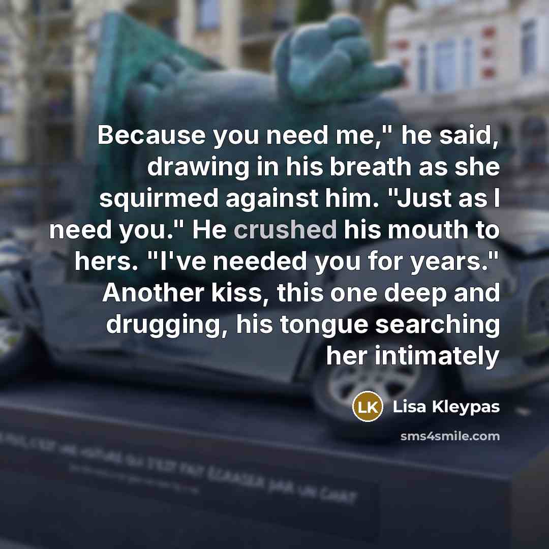 “Because you need me," he said, drawing in his breath…” quote by Lisa Kleypas