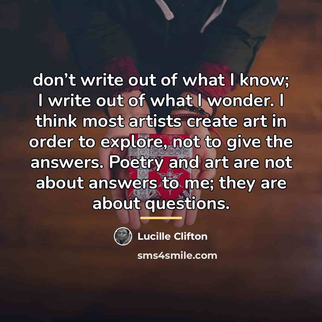 “don’t write out of what I know; I write out…” quote by Lucille Clifton