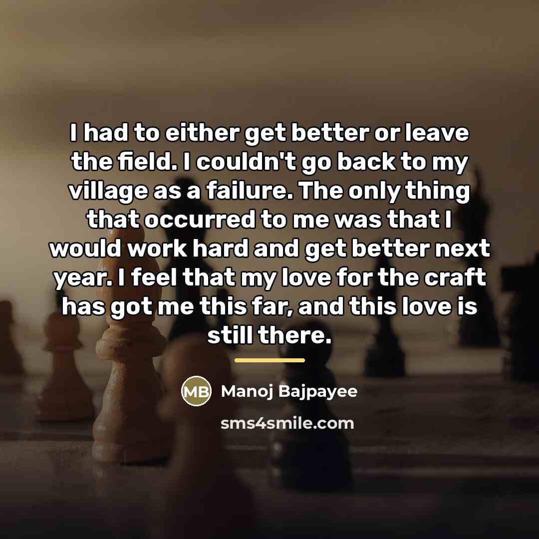 “I had to either get better or leave the field.…” quote by Manoj Bajpayee