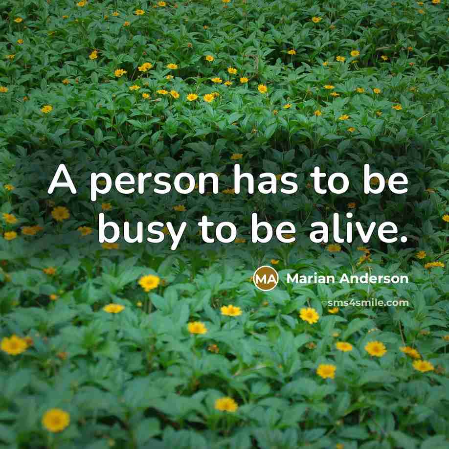 “A person has to be busy to be alive.…” quote by Marian Anderson