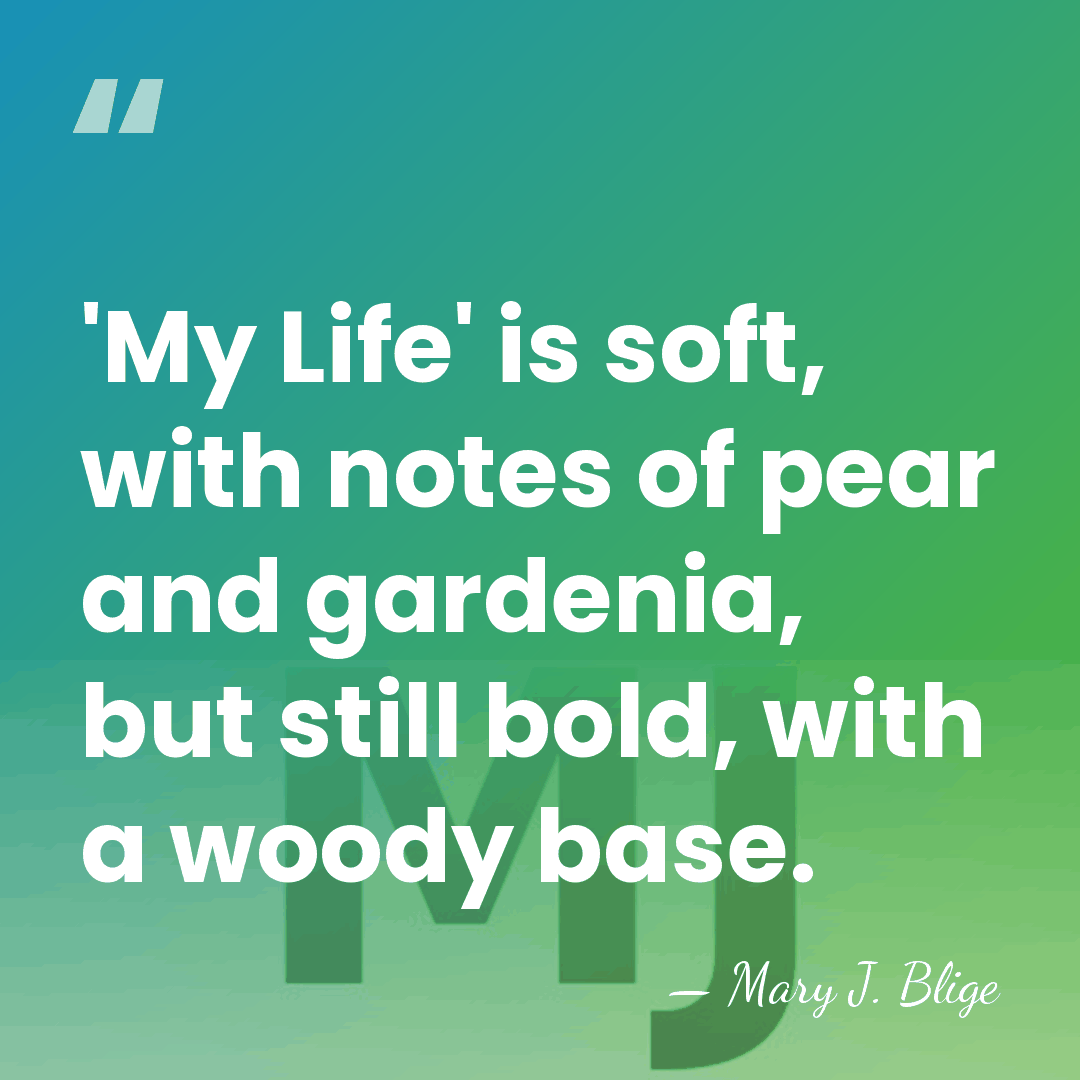 'My Life' is soft, with notes of pear and gardenia, but still&hellip; - Mary J. Blige