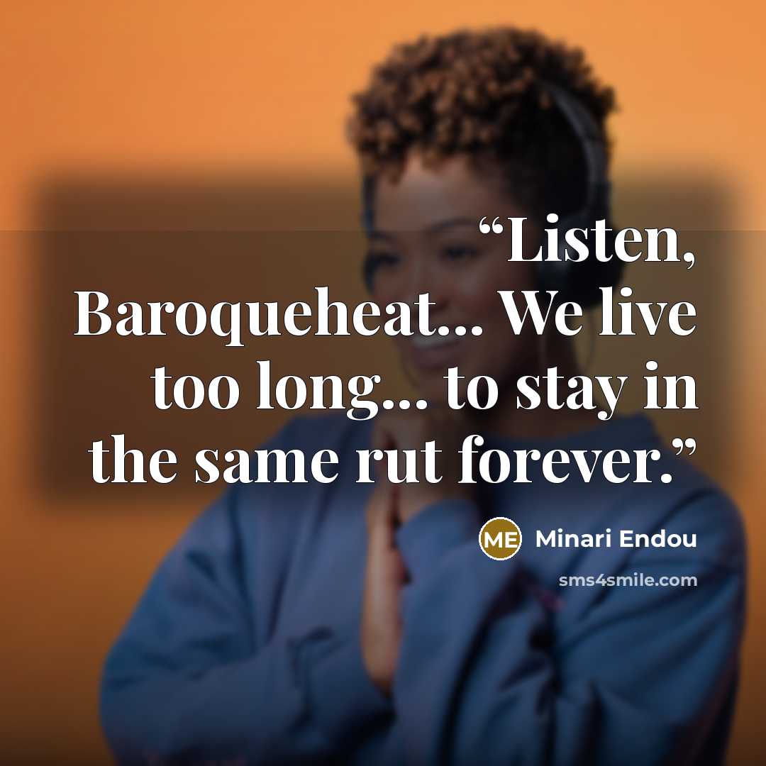 “Listen, Baroqueheat... We live too long... to stay in the same rut forever.” quote by Minari Endou