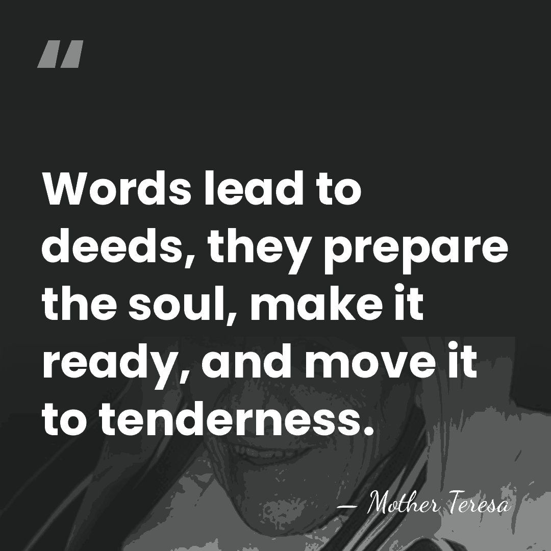 Words lead to deeds, they prepare the soul, make it ready, and&hellip; - Mother Teresa