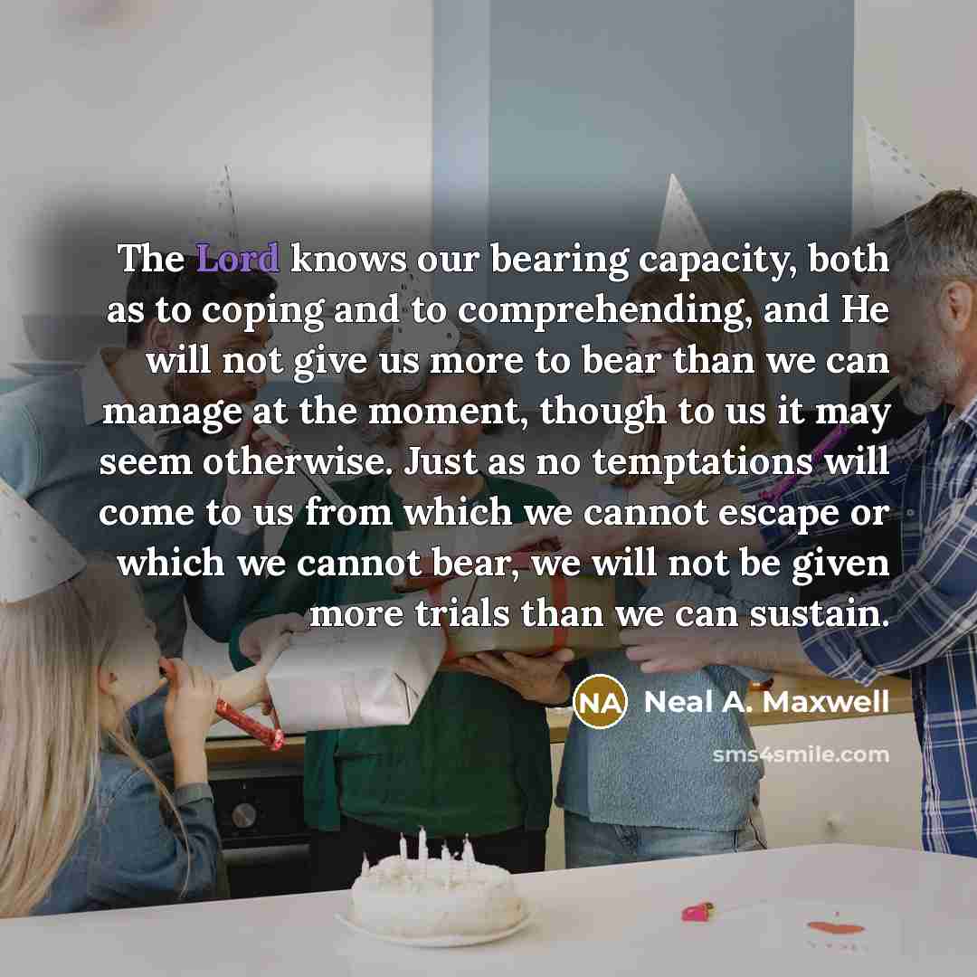 “The Lord knows our bearing capacity, both as to coping…” quote by Neal A. Maxwell