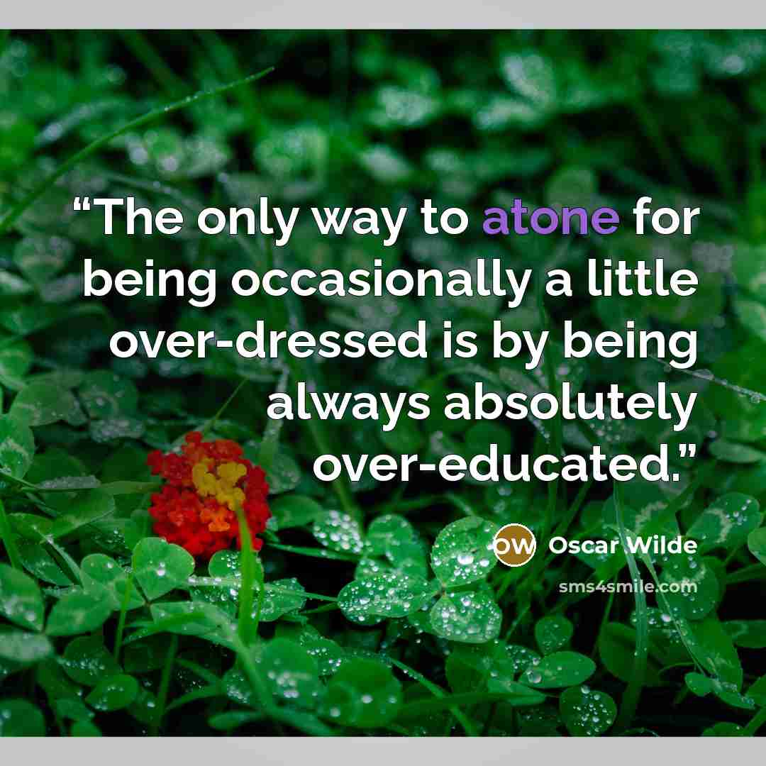 “The only way to atone for being occasionally a little over-dressed is by being always absolutely over-educated.” quote by Oscar Wilde