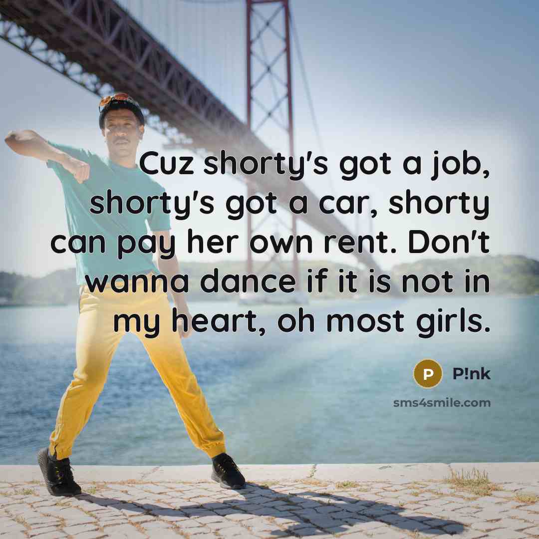 “Cuz shorty's got a job, shorty's got a car, shorty…” quote by P!nk