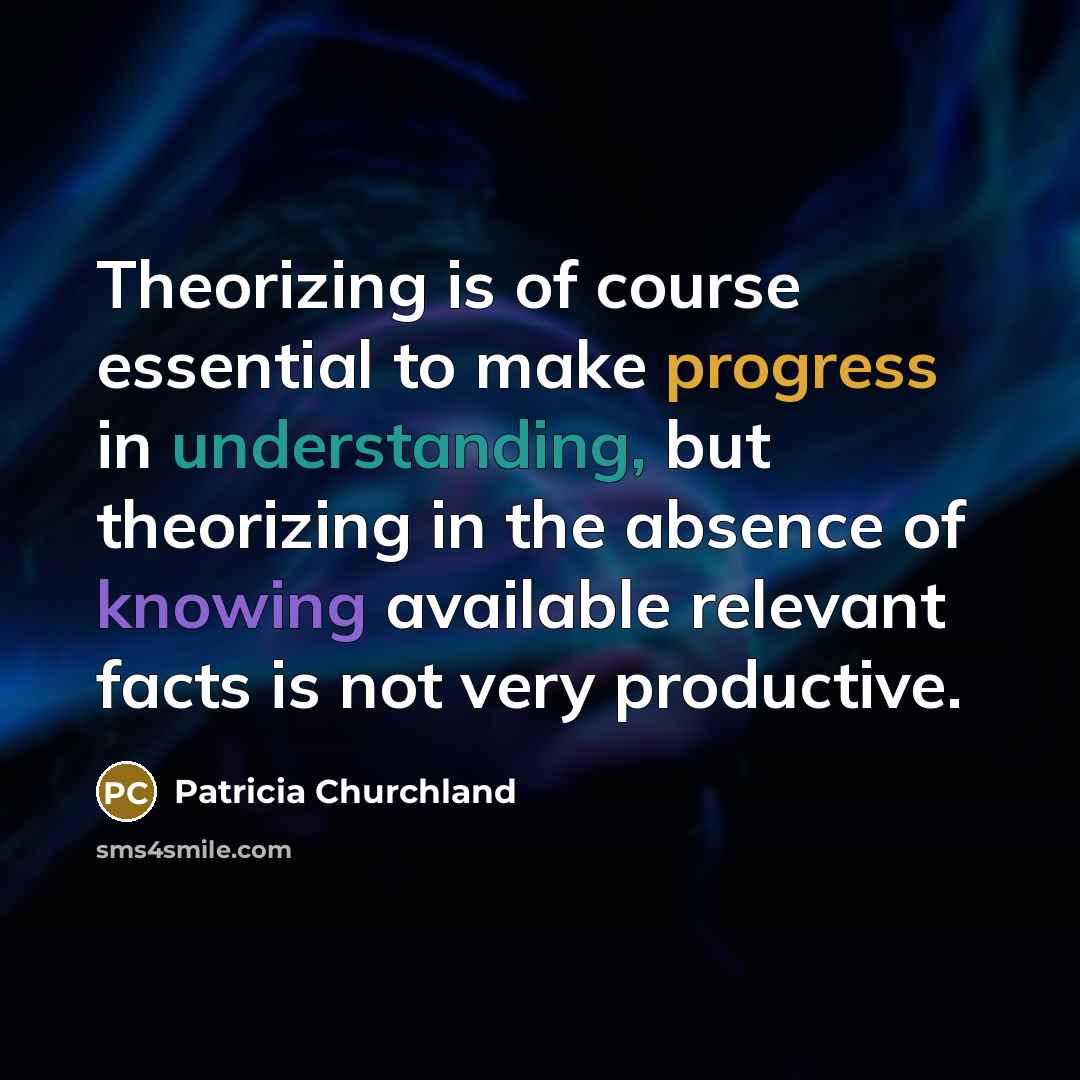 “Theorizing is of course essential to make progress in understanding,…” quote by Patricia Churchland