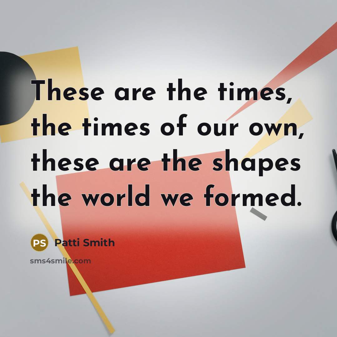 “These are the times, the times of our own, these…” quote by Patti Smith