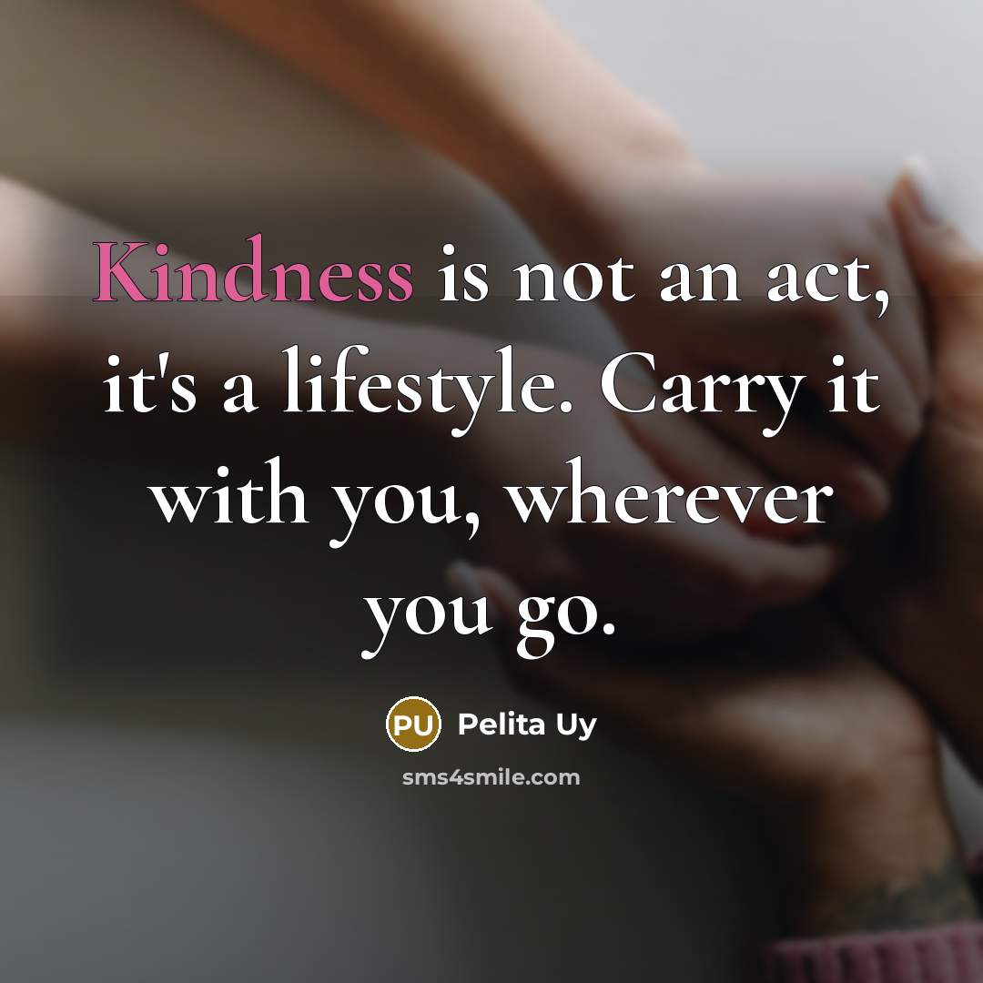 “Kindness is not an act, it's a lifestyle. Carry it with you, wherever you go.” quote by Pelita Uy
