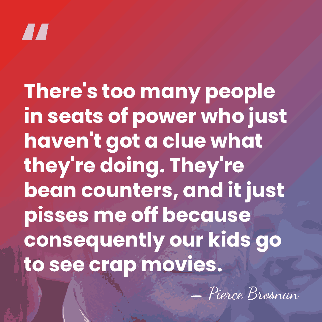 There's too many people in seats of power who just haven't got&hellip; - Pierce Brosnan