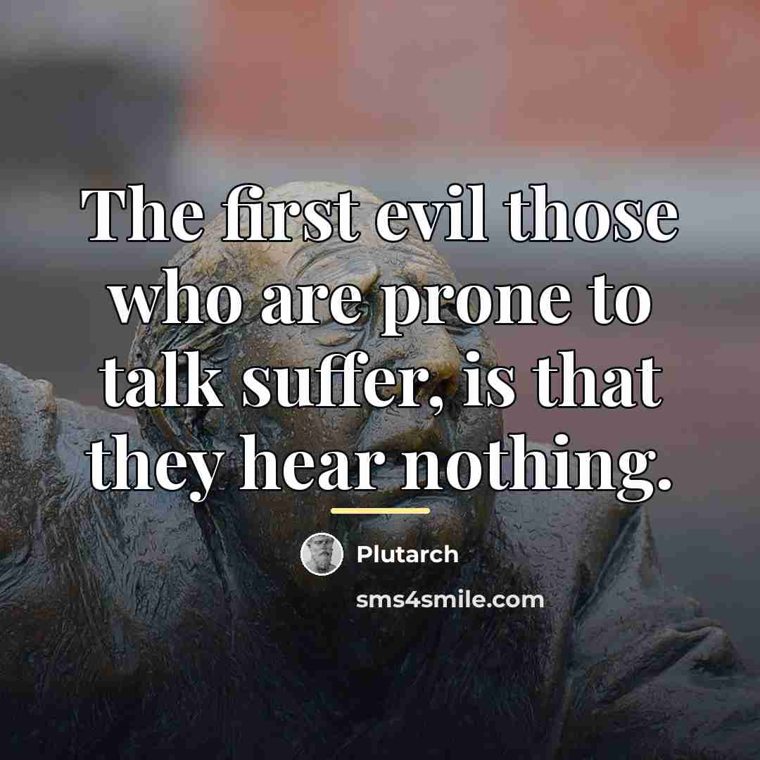 “The first evil those who are prone to talk suffer,…” quote by Plutarch