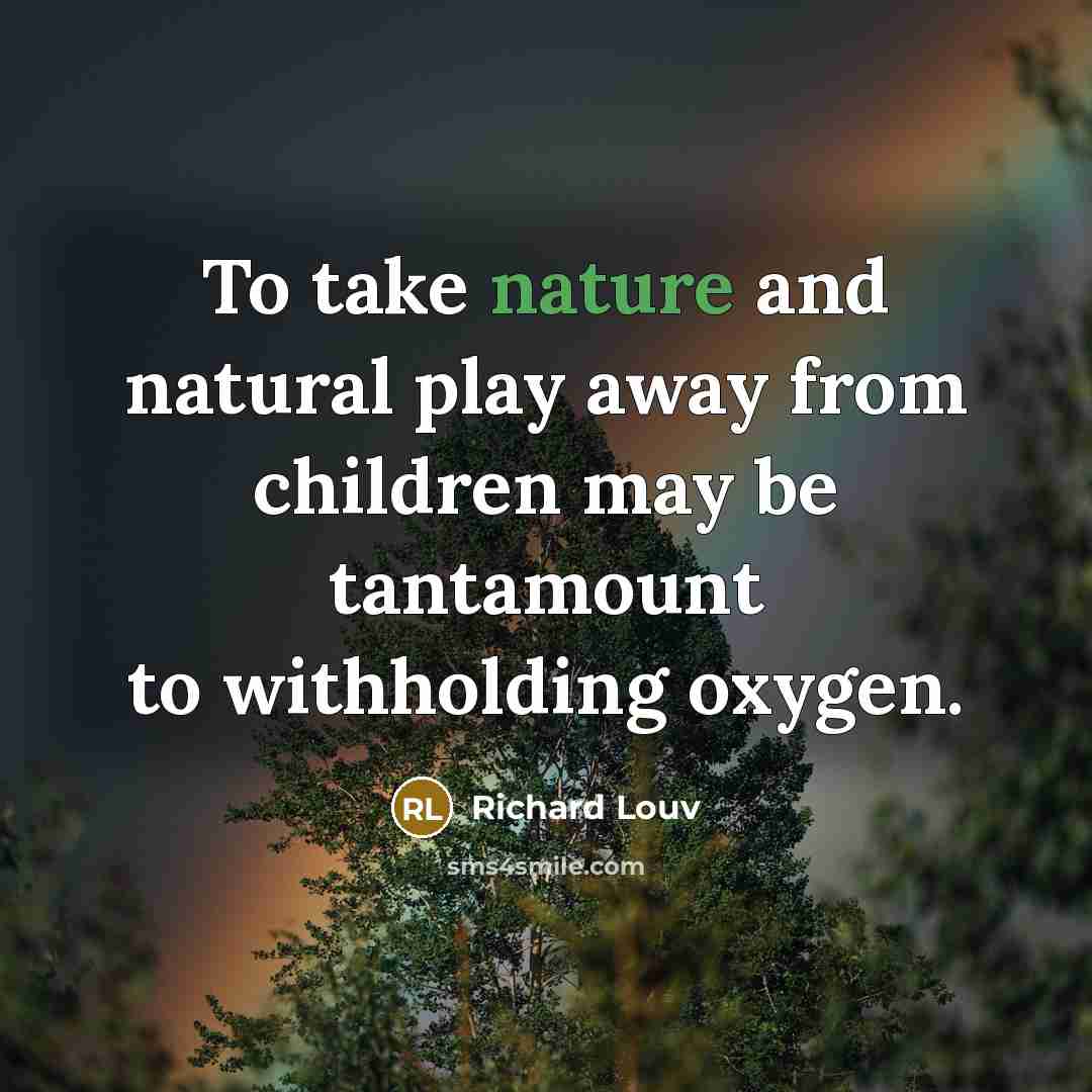 “To take nature and natural play away from children may…” quote by Richard Louv