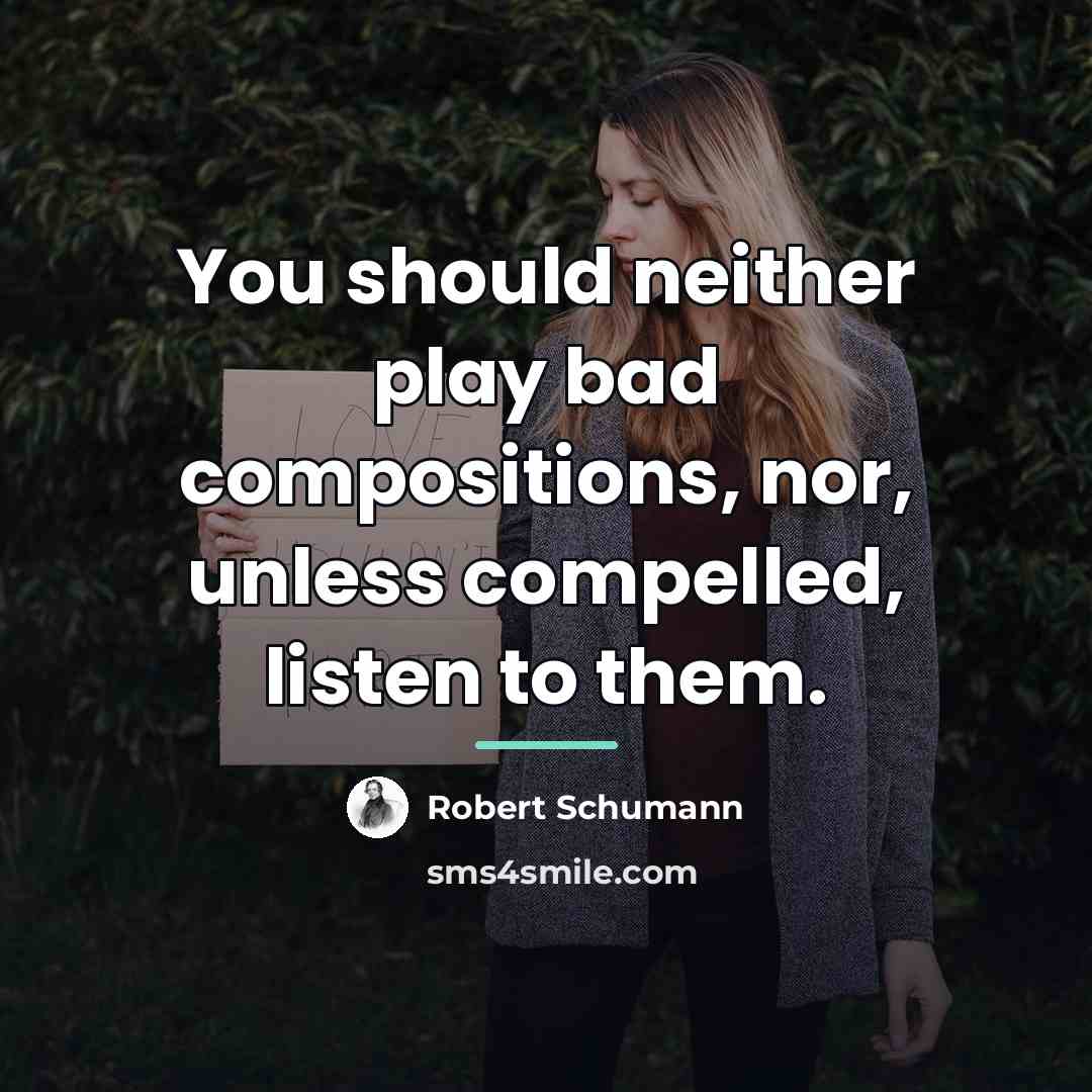 “You should neither play bad compositions, nor, unless compelled, listen…” quote by Robert Schumann
