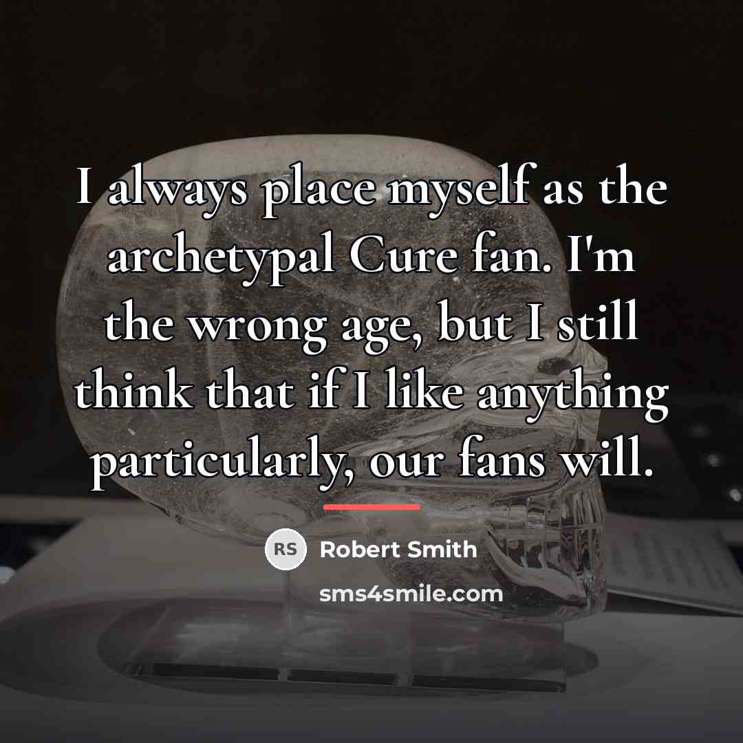 “I always place myself as the archetypal Cure fan. I'm…” quote by Robert Smith