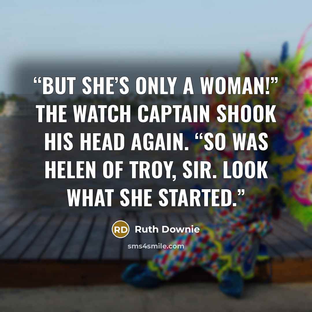 “But she’s only a woman!” The watch captain shook his head again. “So was Helen of Troy, sir. Look what she started.” quote by Ruth Downie