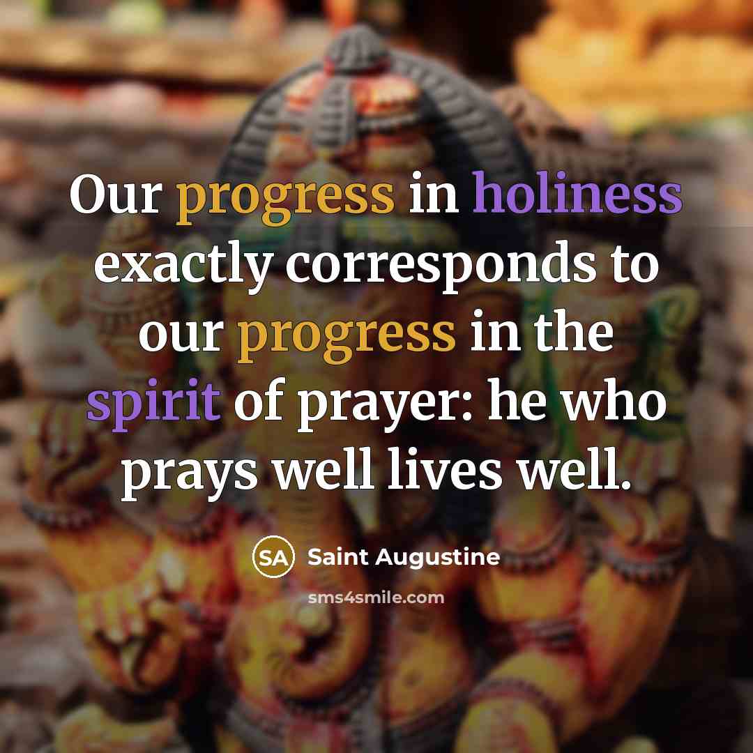 “Our progress in holiness exactly corresponds to our progress in the spirit of prayer: he who prays well lives well.” quote by Saint Augustine