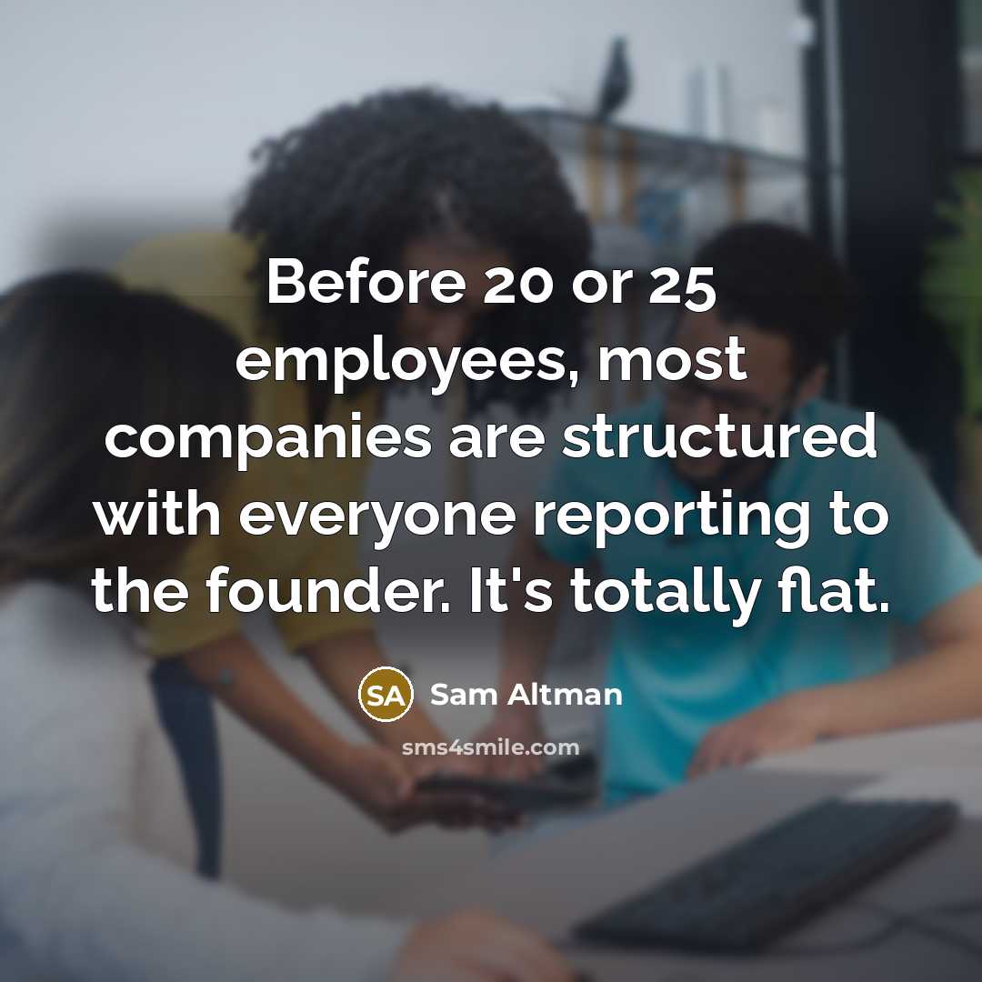“Before 20 or 25 employees, most companies are structured with…” quote by Sam Altman