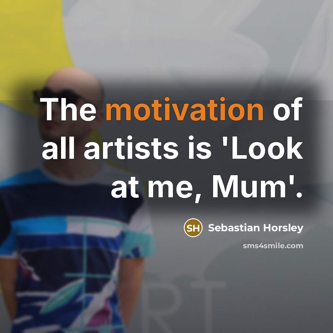 “The motivation of all artists is 'Look at me, Mum'.…” quote by Sebastian Horsley