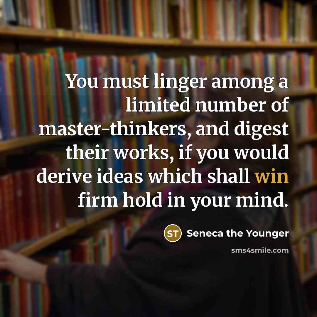“You must linger among a limited number of master-thinkers, and…” quote by Seneca the Younger