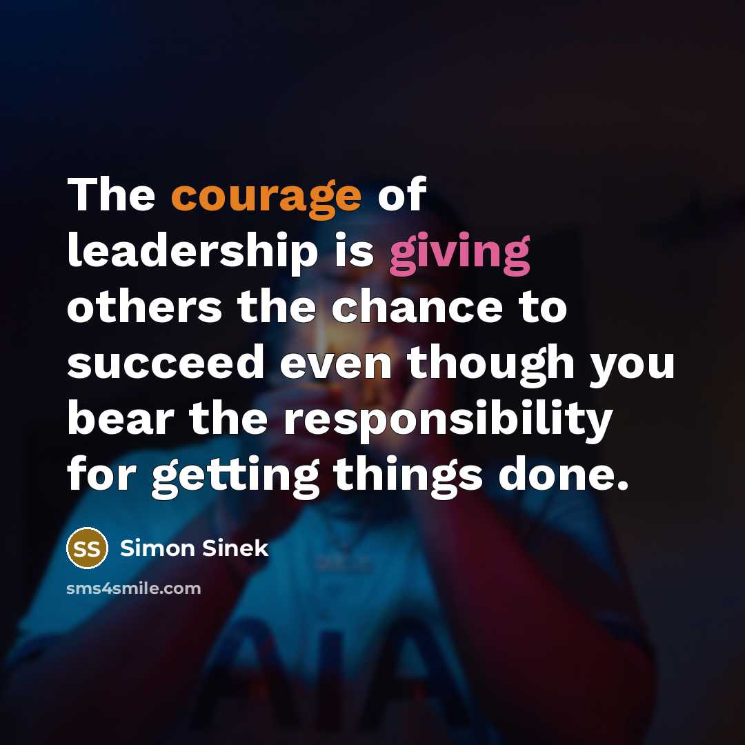 “The courage of leadership is giving others the chance to…” quote by Simon Sinek