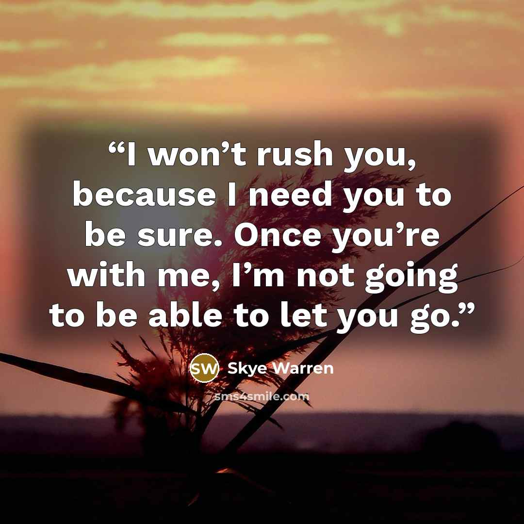 “I won’t rush you, because I need you to be sure. Once you’re with me, I’m not going to be able to let you go.” quote by Skye Warren