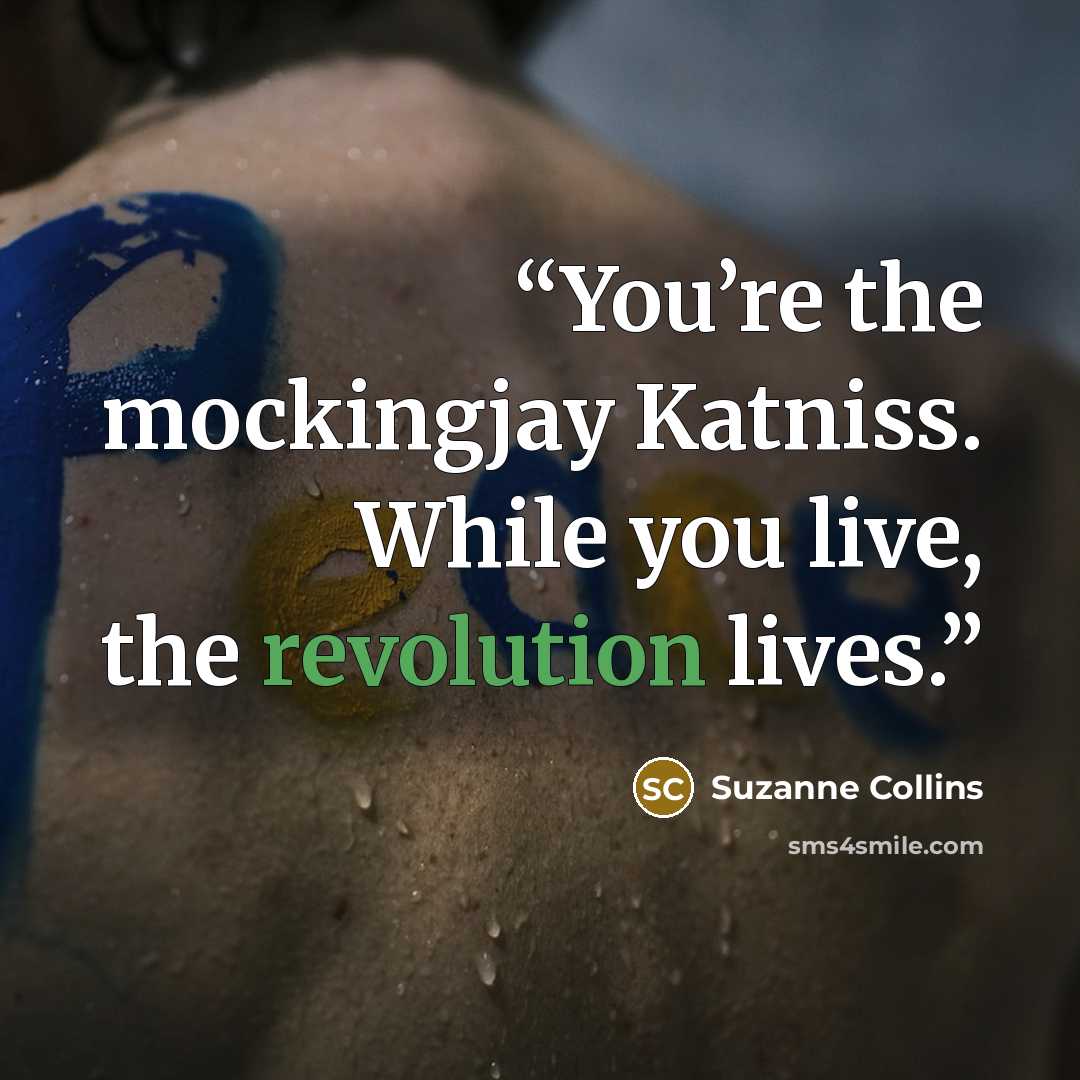 “You’re the mockingjay Katniss. While you live, the revolution lives.” quote by Suzanne Collins