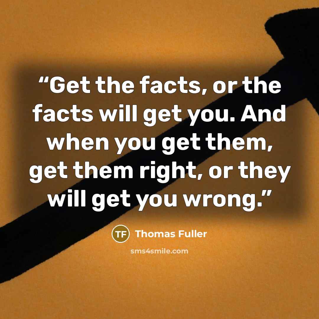 “Get the facts, or the facts will get you. And when you get them, get them right, or they will get you wrong.” quote by Thomas Fuller