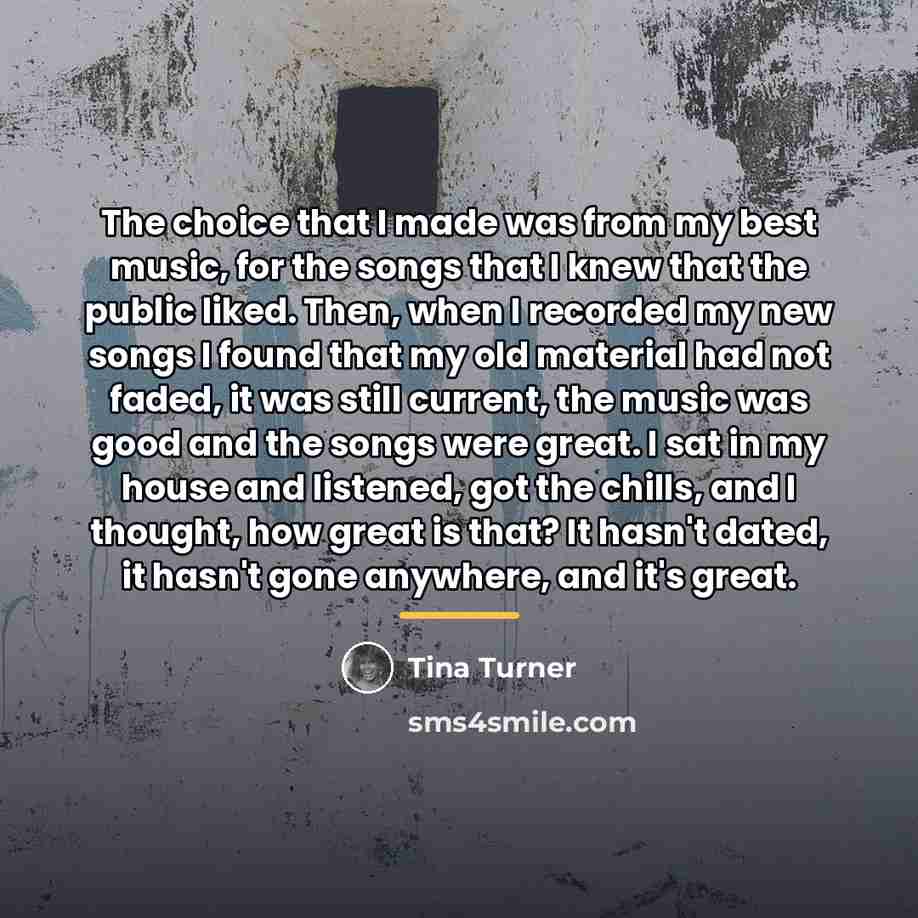 “The choice that I made was from my best music,…” quote by Tina Turner