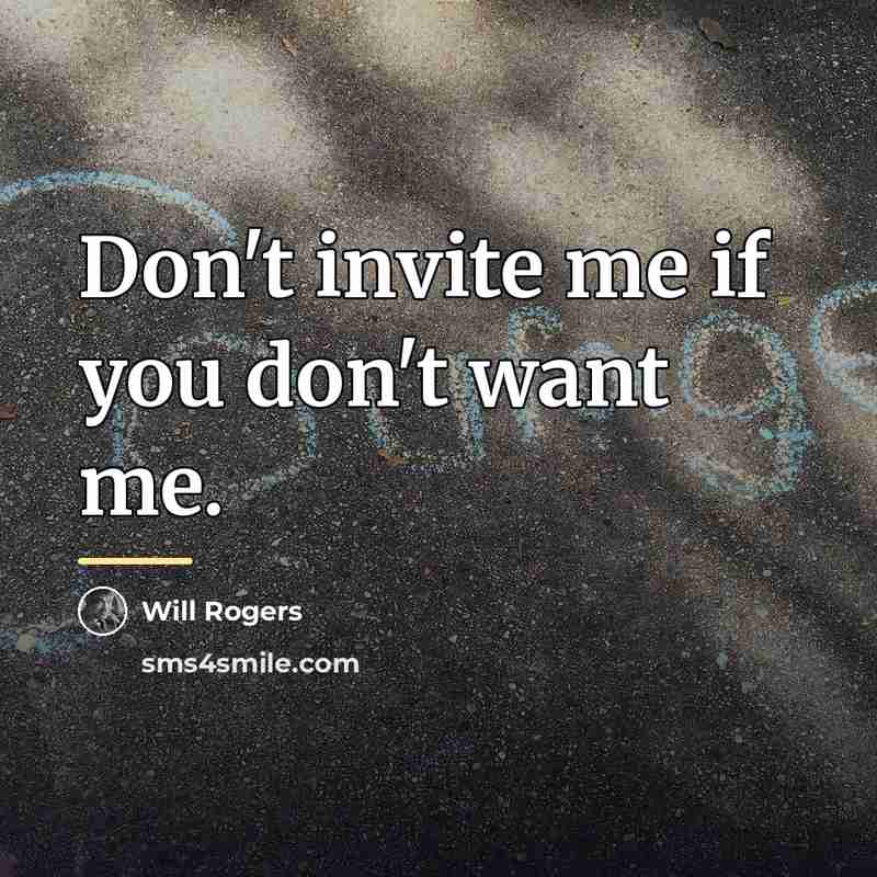 “Don't invite me if you don't want me.…” quote by Will Rogers