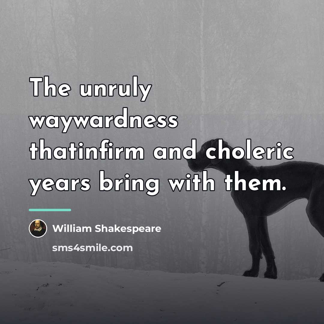 “The unruly waywardness thatinfirm and choleric years bring with them.…” quote by William Shakespeare