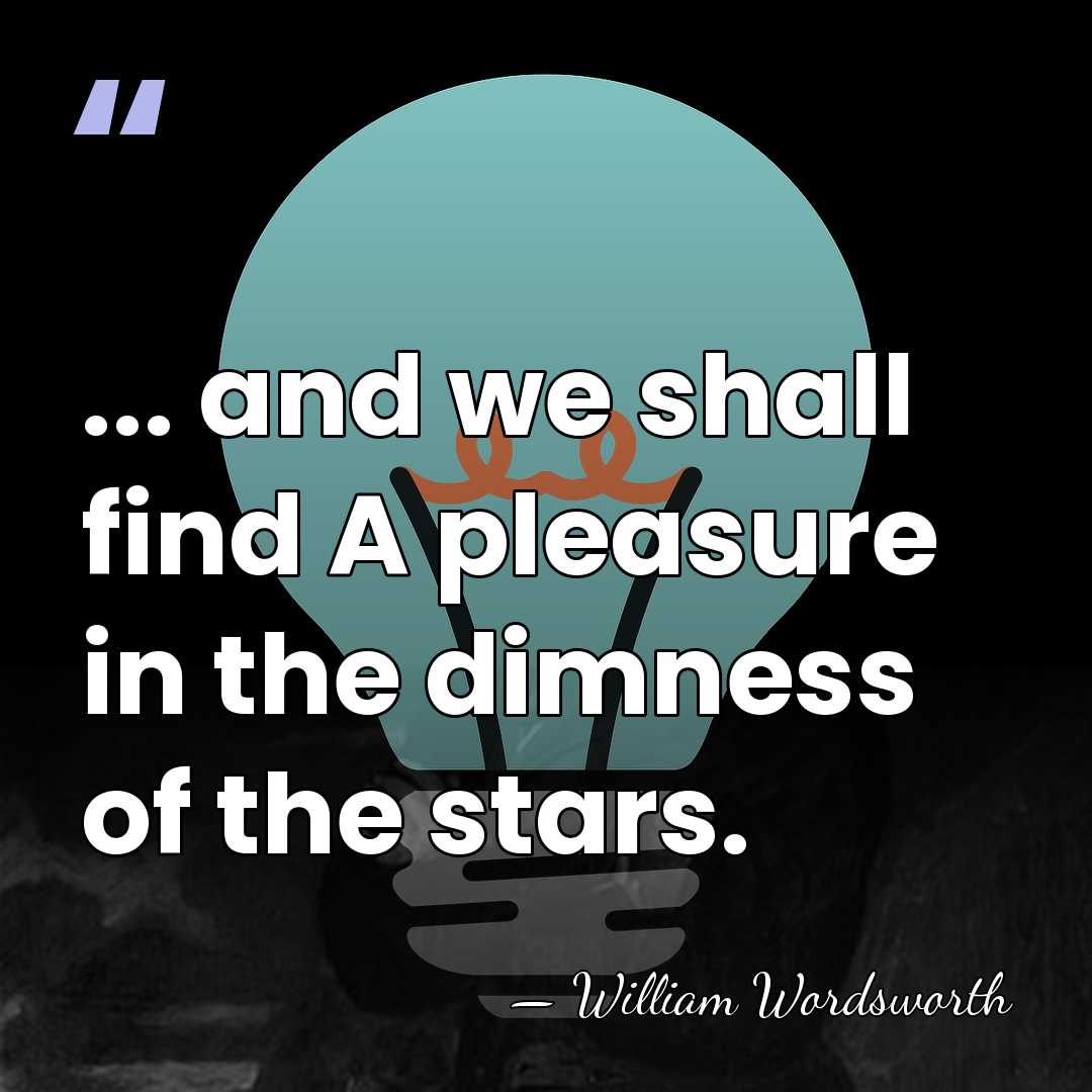 ... and we shall find A pleasure in the dimness of the&hellip; - William Wordsworth