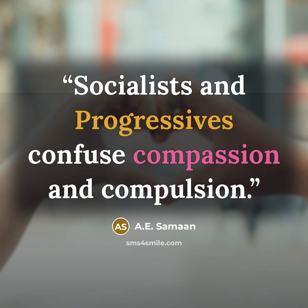 “Socialists and Progressives confuse compassion and compulsion.” quote by A.E. Samaan