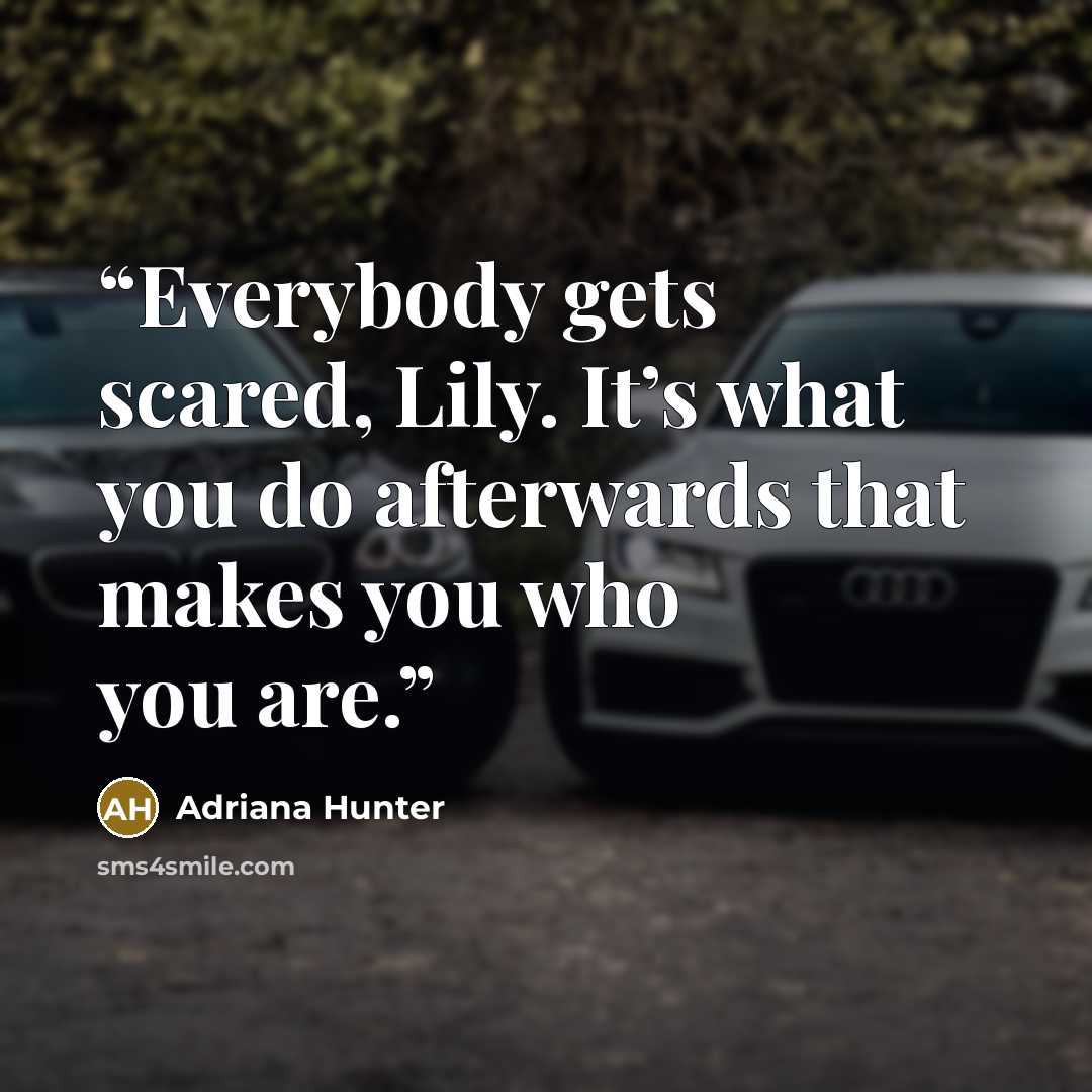“Everybody gets scared, Lily. It’s what you do afterwards that makes you who you are.” quote by Adriana Hunter