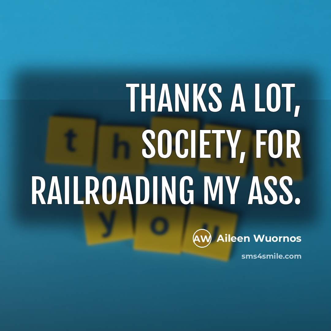 “Thanks a lot, society, for railroading my ass.…” quote by Aileen Wuornos
