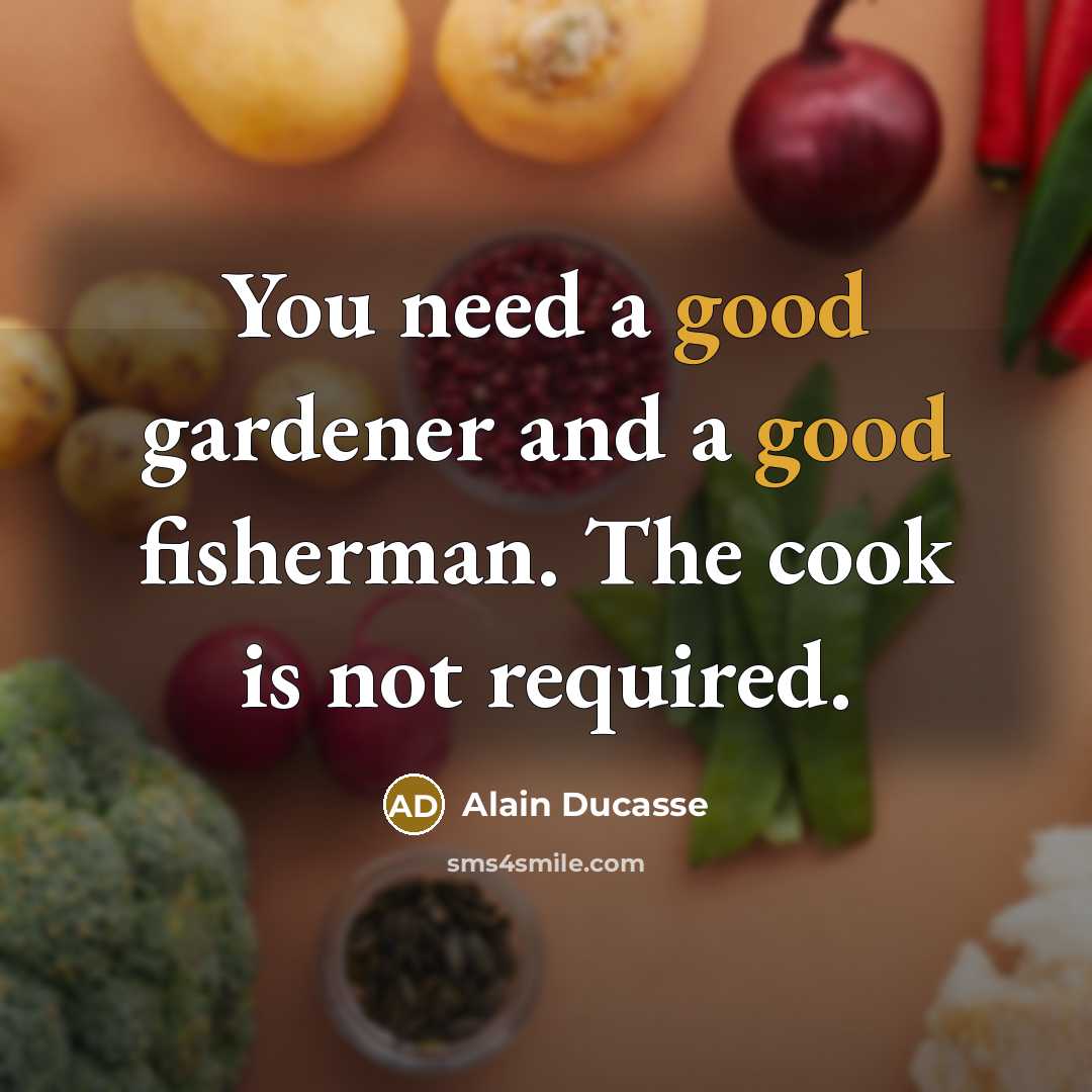 “You need a good gardener and a good fisherman. The…” quote by Alain Ducasse