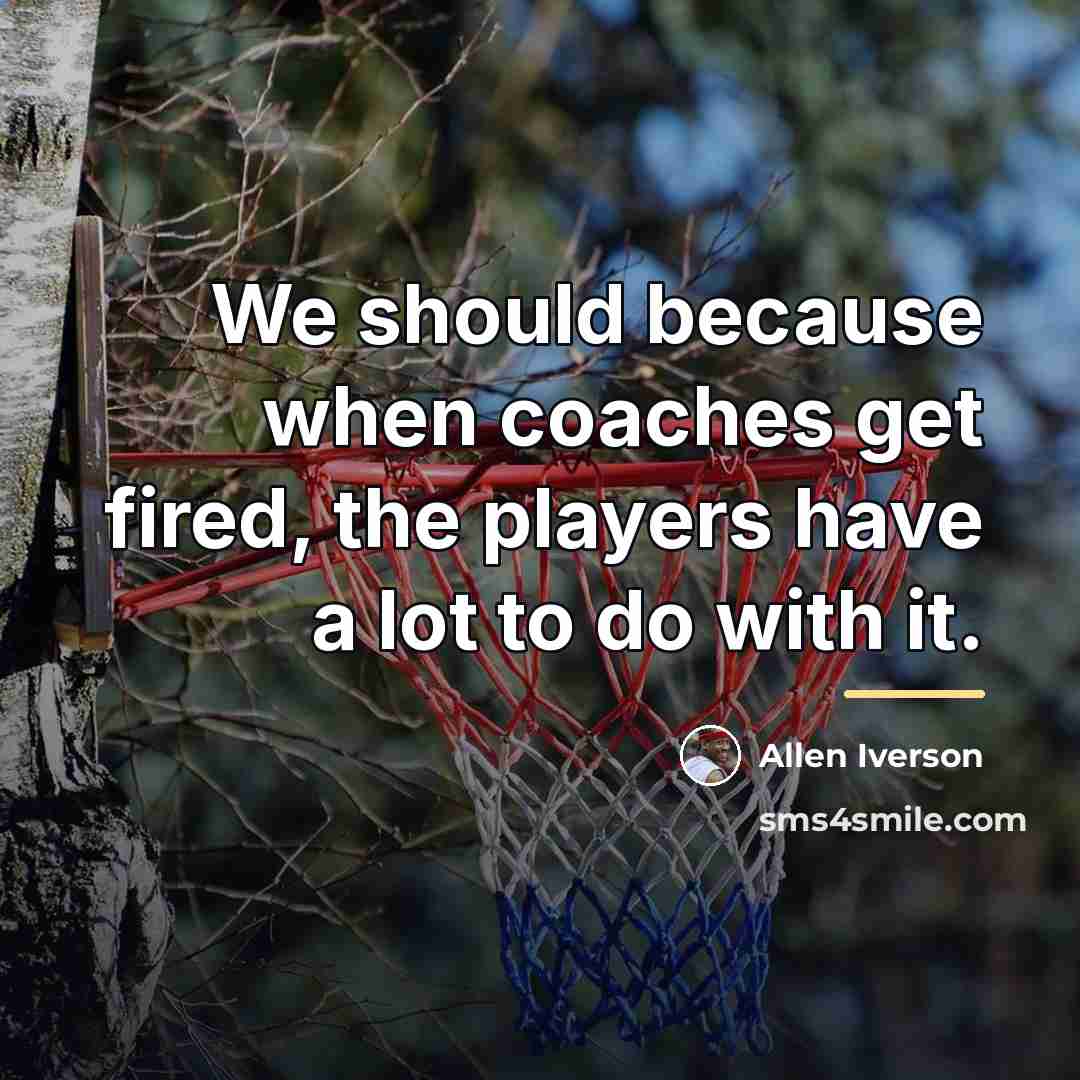 “We should because when coaches get fired, the players have…” quote by Allen Iverson