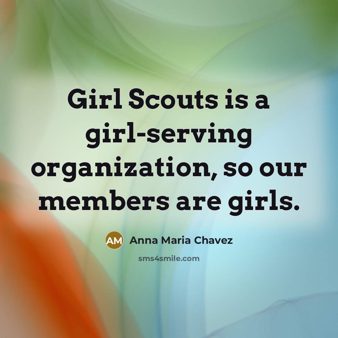 “Girl Scouts is a girl-serving organization, so our members are…” quote by Anna Maria Chavez